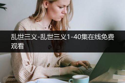乱世三义-乱世三义1-40集在线免费观看